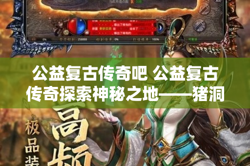 公益复古传奇吧 公益复古传奇探索神秘之地——猪洞迷宫