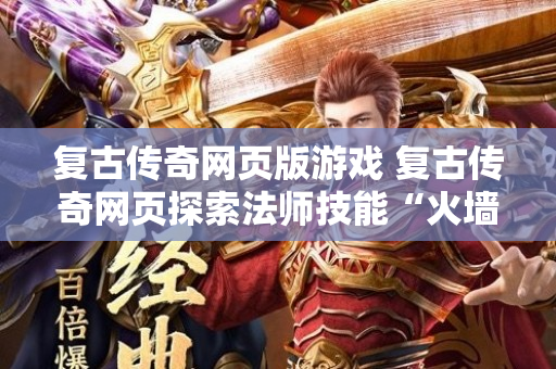 复古传奇网页版游戏 复古传奇网页探索法师技能“火墙”的奥秘-图1