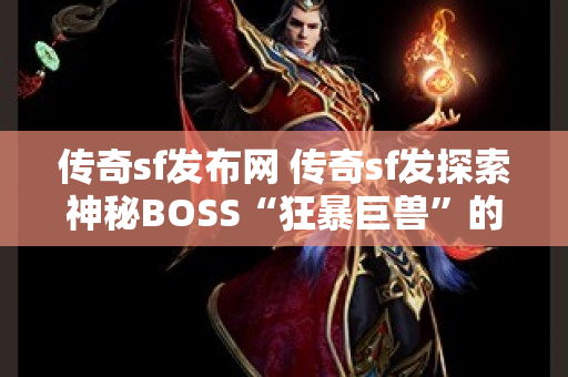 传奇sf发布网 传奇sf发探索神秘BOSS“狂暴巨兽”的攻略与玩法