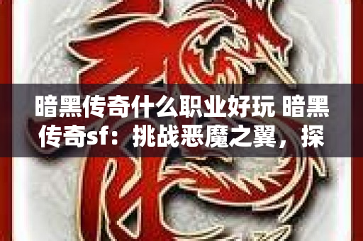 暗黑传奇什么职业好玩 暗黑传奇sf：挑战恶魔之翼，探索未知的冒险之旅