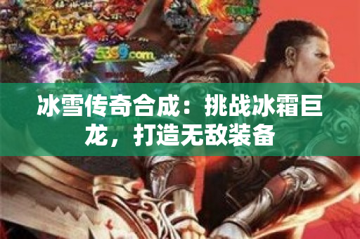 冰雪传奇合成：挑战冰霜巨龙，打造无敌装备-图1