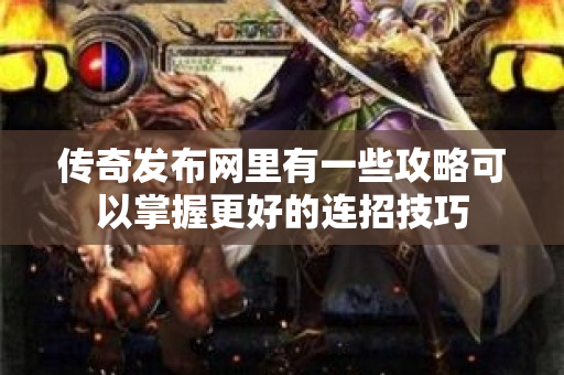 传奇发布网里有一些攻略可以掌握更好的连招技巧-图1