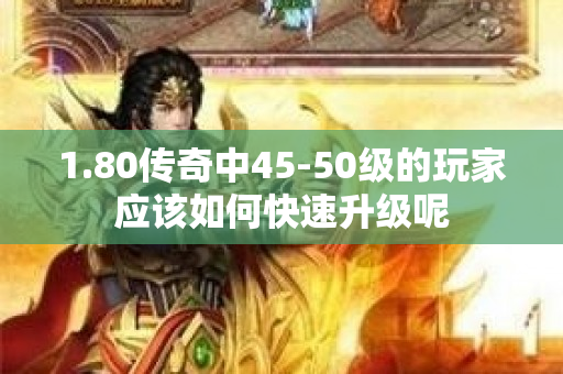 1.80传奇中45-50级的玩家应该如何快速升级呢-图1