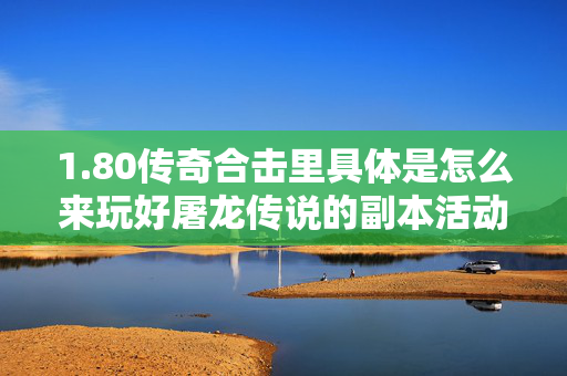 1.80传奇合击里具体是怎么来玩好屠龙传说的副本活动的呢-图1