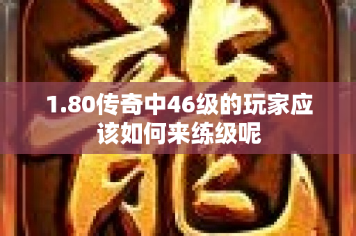 1.80传奇中46级的玩家应该如何来练级呢-图1