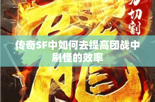 传奇SF中如何去提高团战中刷怪的效率-图1