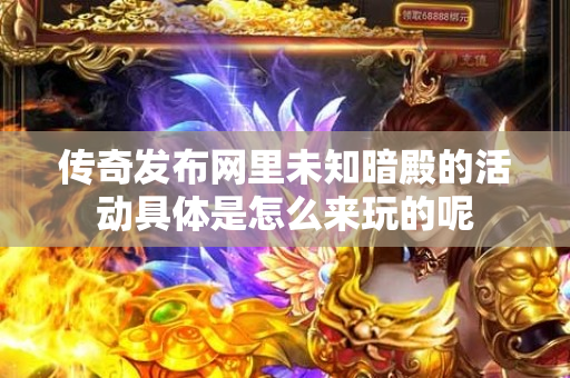 传奇发布网里未知暗殿的活动具体是怎么来玩的呢-图1