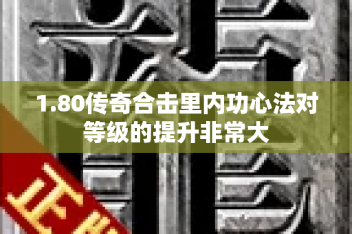1.80传奇合击里内功心法对等级的提升非常大-图1