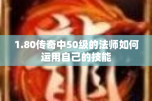1.80传奇中50级的法师如何运用自己的技能-图1
