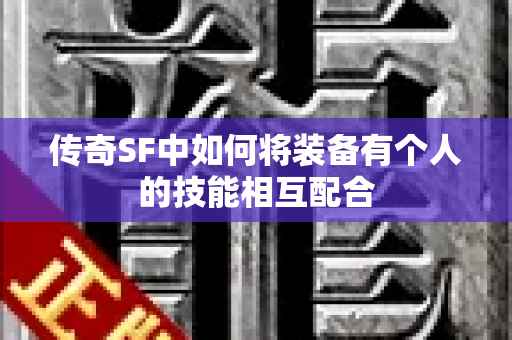 传奇SF中如何将装备有个人的技能相互配合-图1