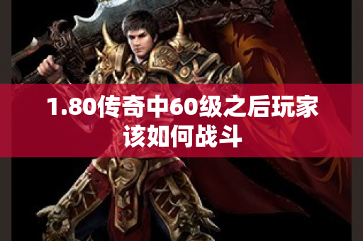 1.80传奇中60级之后玩家该如何战斗-图1