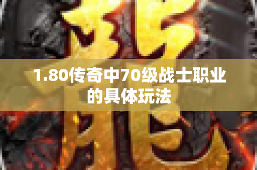 1.80传奇中70级战士职业的具体玩法-图1
