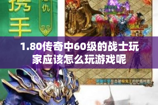 1.80传奇中60级的战士玩家应该怎么玩游戏呢-图1