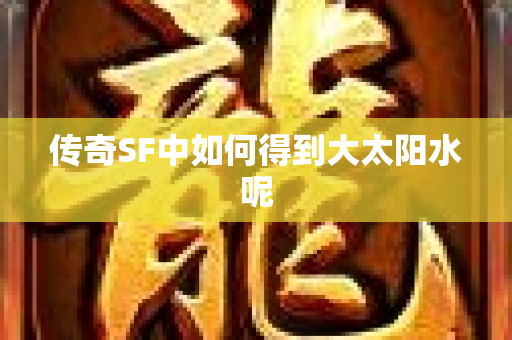 传奇SF中如何得到大太阳水呢-图1