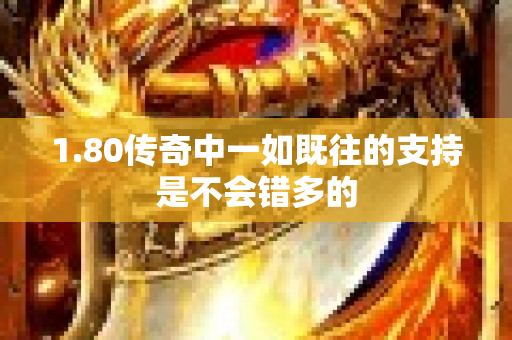 1.80传奇中一如既往的支持是不会错多的-图1