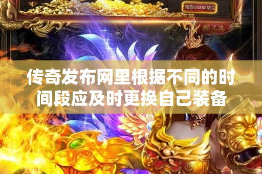 传奇发布网里根据不同的时间段应及时更换自己装备-图1