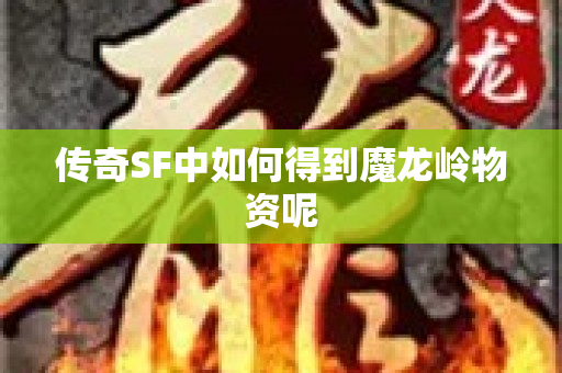 传奇SF中如何得到魔龙岭物资呢-图1
