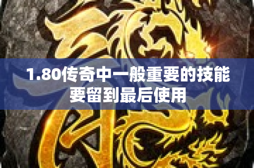 1.80传奇中一般重要的技能要留到最后使用-图1