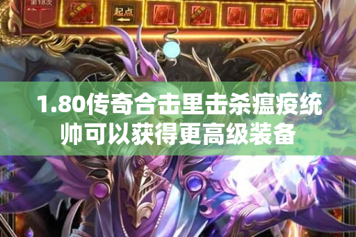 1.80传奇合击里击杀瘟疫统帅可以获得更高级装备-图1