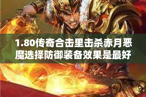 1.80传奇合击里击杀赤月恶魔选择防御装备效果是最好的-图1