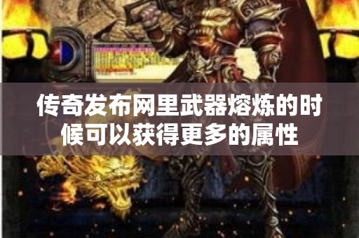 传奇发布网里武器熔炼的时候可以获得更多的属性-图1