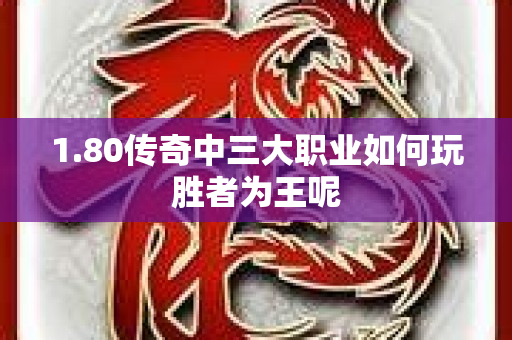 1.80传奇中三大职业如何玩胜者为王呢-图1
