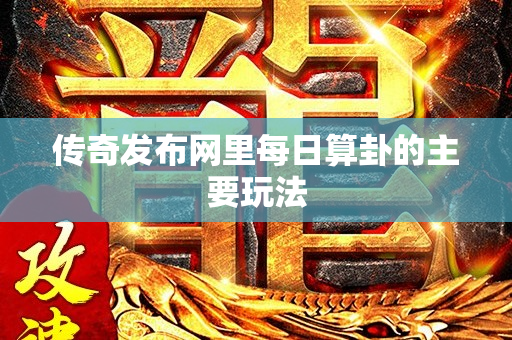 传奇发布网里每日算卦的主要玩法-图1