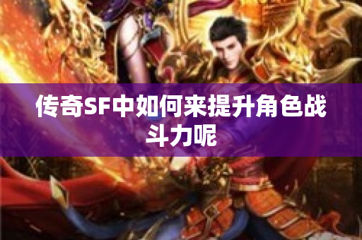 传奇SF中如何来提升角色战斗力呢-图1