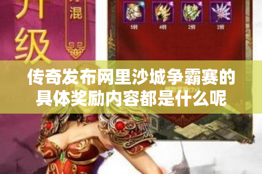 传奇发布网里沙城争霸赛的具体奖励内容都是什么呢-图1