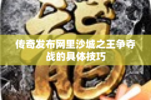 传奇发布网里沙城之王争夺战的具体技巧-图1