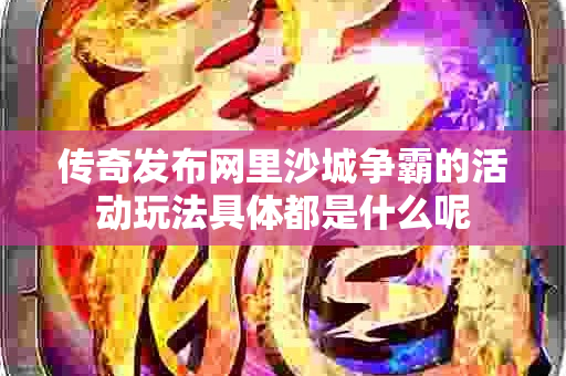 传奇发布网里沙城争霸的活动玩法具体都是什么呢-图1