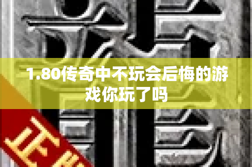 1.80传奇中不玩会后悔的游戏你玩了吗-图1