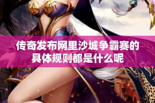传奇发布网里沙城争霸赛的具体规则都是什么呢-图1