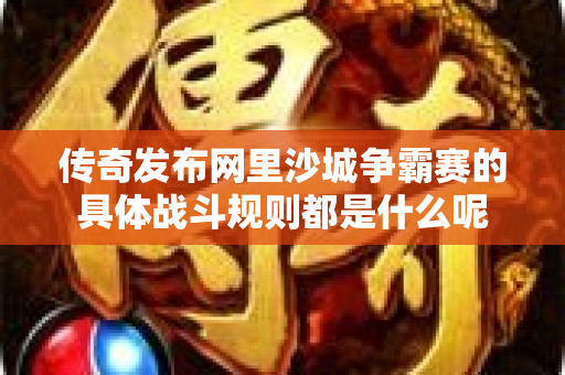 传奇发布网里沙城争霸赛的具体战斗规则都是什么呢-图1