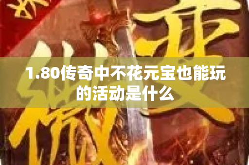 1.80传奇中不花元宝也能玩的活动是什么-图1