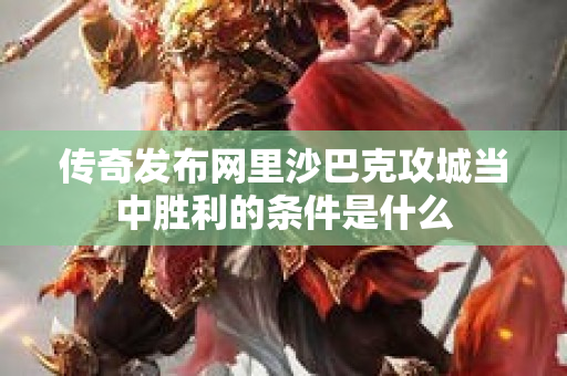 传奇发布网里沙巴克攻城当中胜利的条件是什么-图1