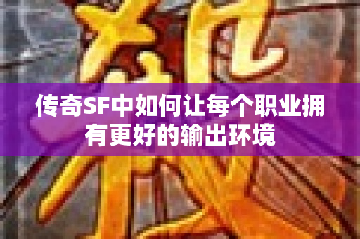 传奇SF中如何让每个职业拥有更好的输出环境-图1