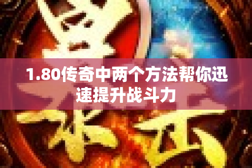 1.80传奇中两个方法帮你迅速提升战斗力-图1