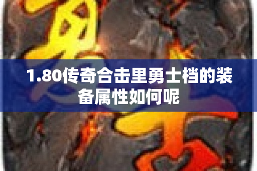 1.80传奇合击里勇士档的装备属性如何呢-图1