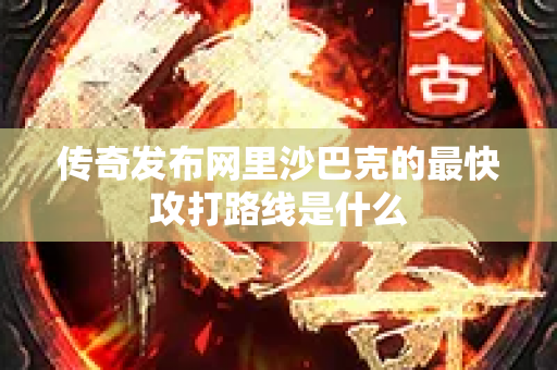 传奇发布网里沙巴克的最快攻打路线是什么-图1