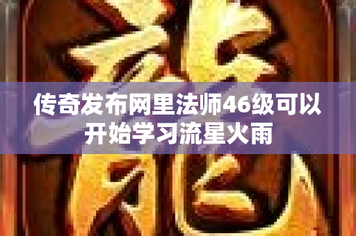 传奇发布网里法师46级可以开始学习流星火雨-图1
