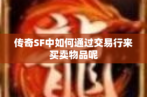 传奇SF中如何通过交易行来买卖物品呢