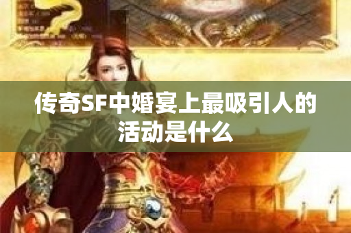 传奇SF中婚宴上最吸引人的活动是什么-图1