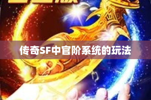 传奇SF中官阶系统的玩法-图1