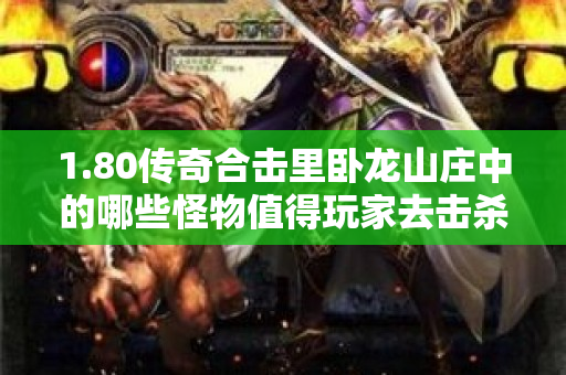 1.80传奇合击里卧龙山庄中的哪些怪物值得玩家去击杀呢-图1