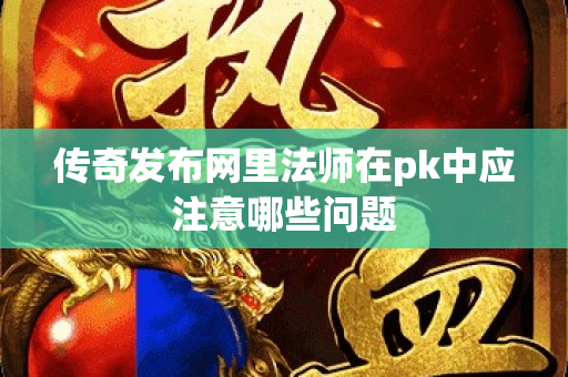 传奇发布网里法师在pk中应注意哪些问题-图1