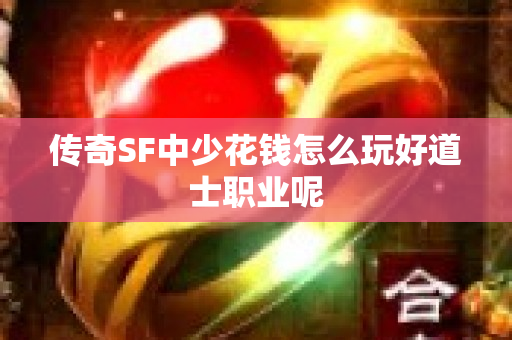 传奇SF中少花钱怎么玩好道士职业呢-图1