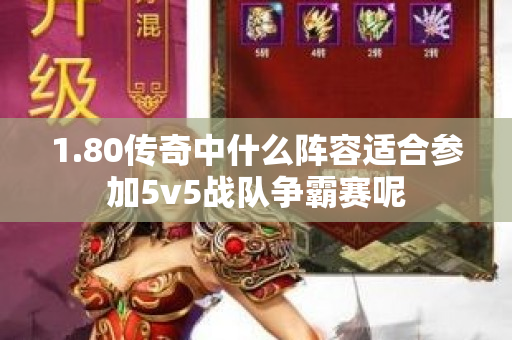 1.80传奇中什么阵容适合参加5v5战队争霸赛呢-图1