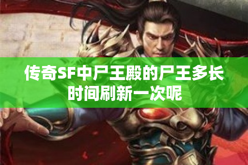 传奇SF中尸王殿的尸王多长时间刷新一次呢-图1