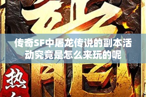 传奇SF中屠龙传说的副本活动究竟是怎么来玩的呢-图1